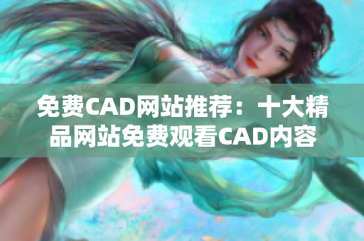 免費CAD網(wǎng)站推薦：十大精品網(wǎng)站免費觀看CAD內(nèi)容