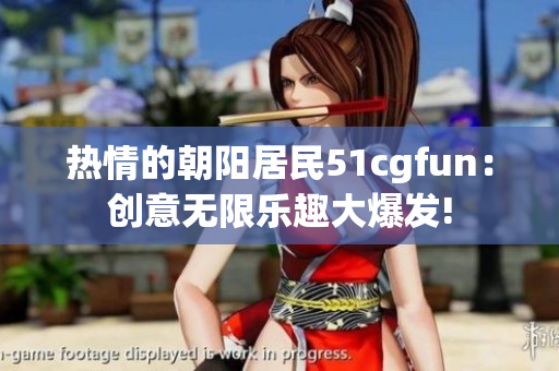 熱情的朝陽居民51cgfun：創(chuàng)意無限樂趣大爆發(fā)!