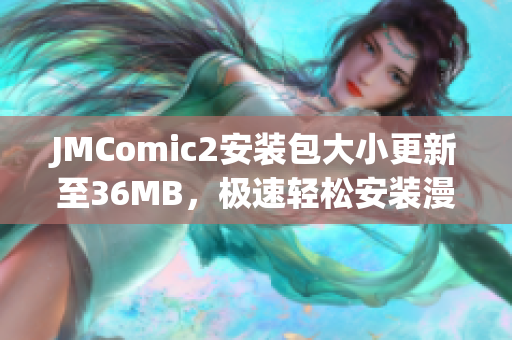 JMComic2安裝包大小更新至36MB，極速輕松安裝漫畫APP