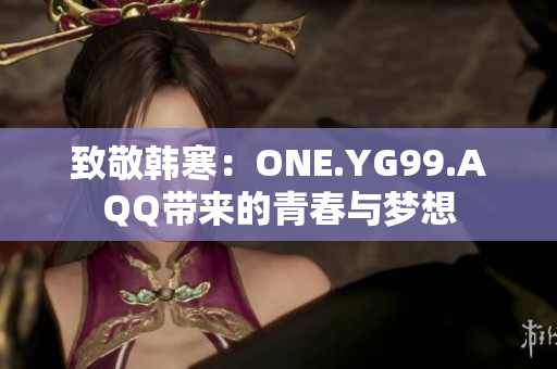 致敬韓寒：ONE.YG99.AQQ帶來的青春與夢想