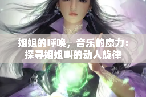 姐姐的呼喚，音樂的魔力：探尋姐姐叫的動人旋律