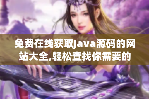 免費在線獲取Java源碼的網(wǎng)站大全,輕松查找你需要的源碼