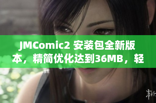 JMComic2 安裝包全新版本，精簡(jiǎn)優(yōu)化達(dá)到36MB，輕松暢享漫畫樂趣