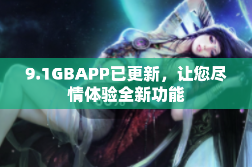 9.1GBAPP已更新，讓您盡情體驗(yàn)全新功能