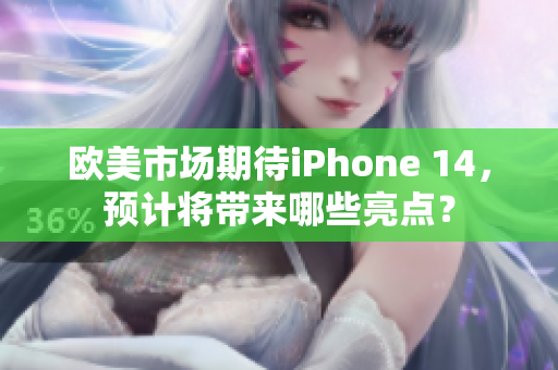 歐美市場(chǎng)期待iPhone 14，預(yù)計(jì)將帶來哪些亮點(diǎn)？