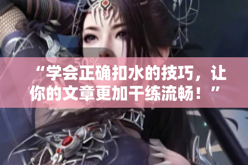 “學(xué)會正確扣水的技巧，讓你的文章更加干練流暢！”