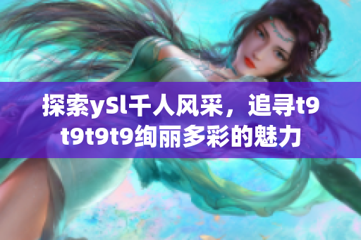 探索ySl千人風(fēng)采，追尋t9t9t9t9絢麗多彩的魅力