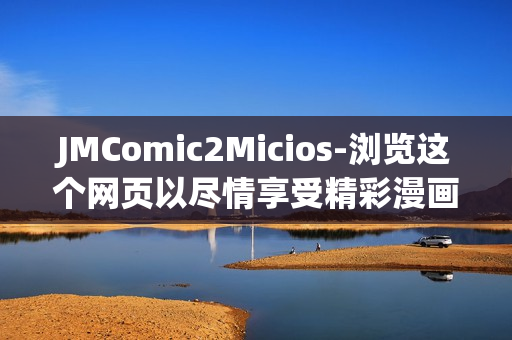 JMComic2Micios-瀏覽這個網(wǎng)頁以盡情享受精彩漫畫和迷人貓咪