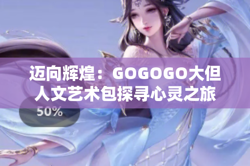 邁向輝煌：GOGOGO大但人文藝術(shù)包探尋心靈之旅