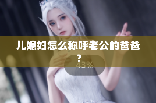 兒媳婦怎么稱呼老公的爸爸？