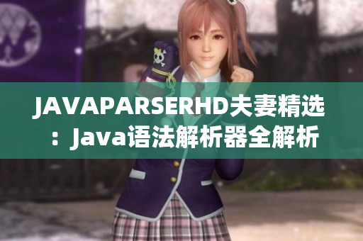 JAVAPARSERHD夫妻精選：Java語法解析器全解析