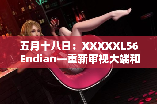 五月十八日：XXXXXL56 Endian—重新審視大端和小端