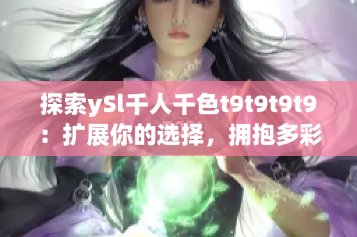 探索ySl千人千色t9t9t9t9：擴展你的選擇，擁抱多彩人生