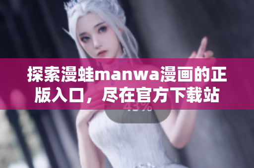 探索漫蛙manwa漫畫的正版入口，盡在官方下載站