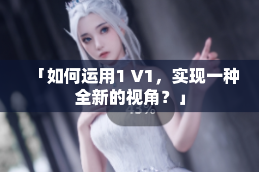 「如何運用1 V1，實現(xiàn)一種全新的視角？」