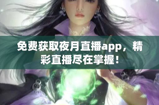 免費獲取夜月直播app，精彩直播盡在掌握！