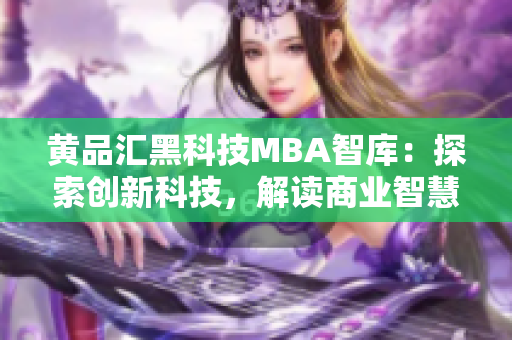 黃品匯黑科技MBA智庫：探索創(chuàng)新科技，解讀商業(yè)智慧