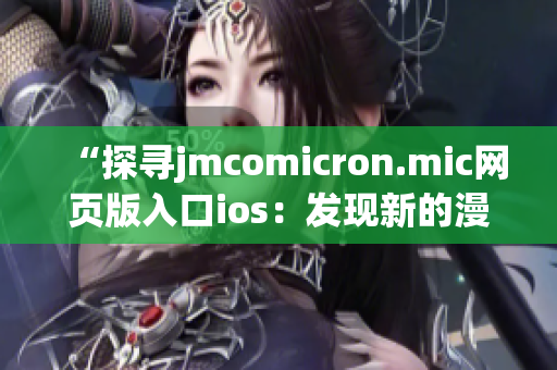 “探尋jmcomicron.mic網(wǎng)頁版入口ios：發(fā)現(xiàn)新的漫畫世界”