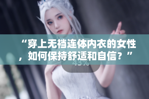 “穿上無襠連體內(nèi)衣的女性，如何保持舒適和自信？”