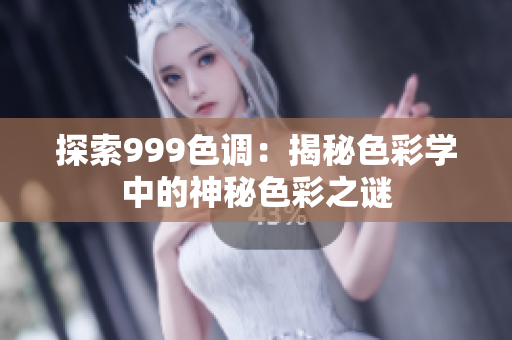 探索999色調(diào)：揭秘色彩學(xué)中的神秘色彩之謎