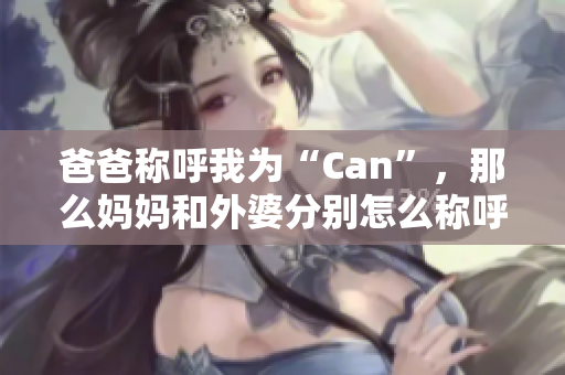 爸爸稱呼我為“Can”，那么媽媽和外婆分別怎么稱呼我呢？