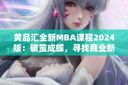 黃品匯全新MBA課程2024版：破繭成蝶，尋找商業(yè)新動(dòng)能