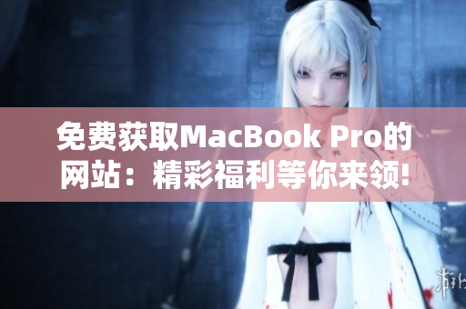 免費獲取MacBook Pro的網(wǎng)站：精彩福利等你來領(lǐng)!