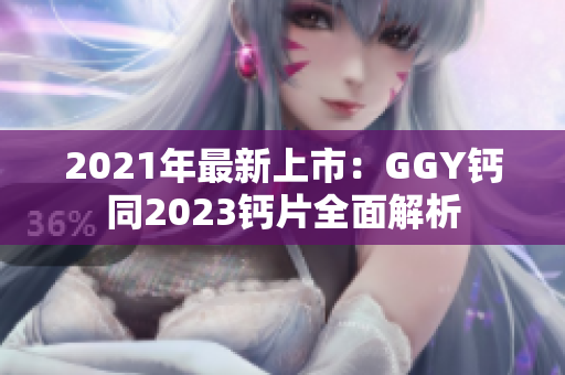 2021年最新上市：GGY鈣同2023鈣片全面解析