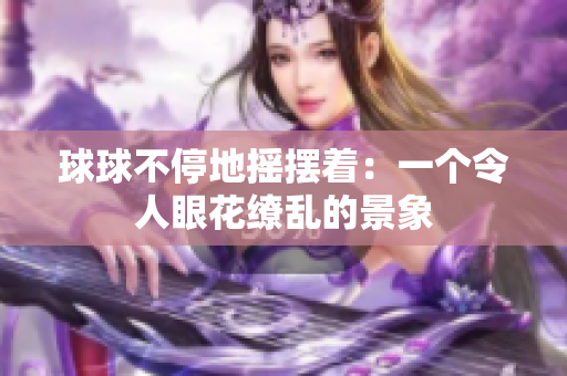 球球不停地搖擺著：一個令人眼花繚亂的景象