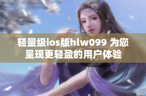 輕量級(jí)ios版hlw099 為您呈現(xiàn)更輕盈的用戶體驗(yàn)