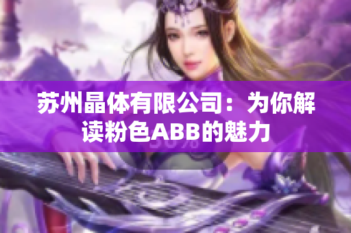 蘇州晶體有限公司：為你解讀粉色ABB的魅力