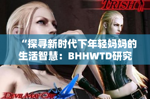 “探尋新時(shí)代下年輕媽媽的生活智慧：BHHWTD研究”