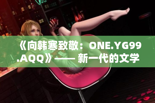 《向韓寒致敬：ONE.YG99.AQQ》—— 新一代的文學(xué)風(fēng)潮啟示