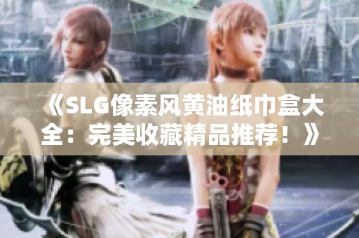 《SLG像素風(fēng)黃油紙巾盒大全：完美收藏精品推薦！》