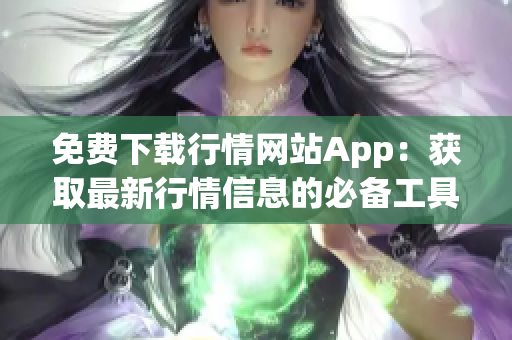 免費下載行情網(wǎng)站App：獲取最新行情信息的必備工具