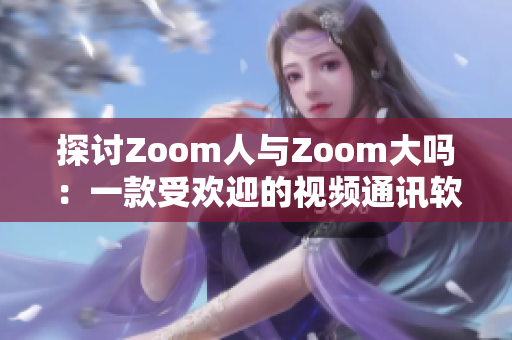 探討Zoom人與Zoom大嗎：一款受歡迎的視頻通訊軟件是否真的是如此偉大？