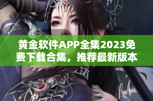 黃金軟件APP全集2023免費(fèi)下載合集，推薦最新版本！