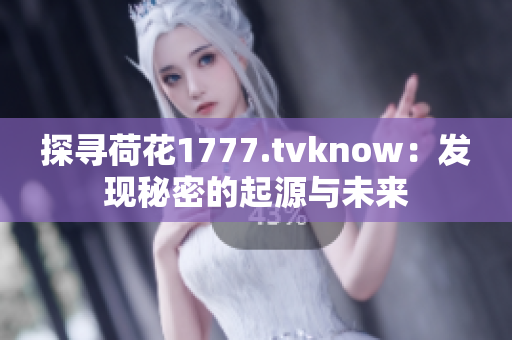 探尋荷花1777.tvknow：發(fā)現(xiàn)秘密的起源與未來