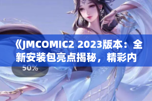 《JMCOMIC2 2023版本：全新安裝包亮點(diǎn)揭秘，精彩內(nèi)容一覽》