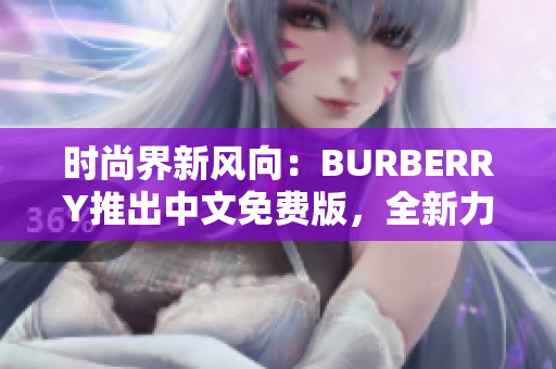 時(shí)尚界新風(fēng)向：BURBERRY推出中文免費(fèi)版，全新力作引領(lǐng)潮流