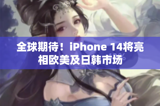 全球期待！iPhone 14將亮相歐美及日韓市場