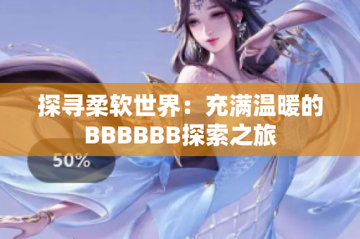 探尋柔軟世界：充滿溫暖的BBBBBB探索之旅