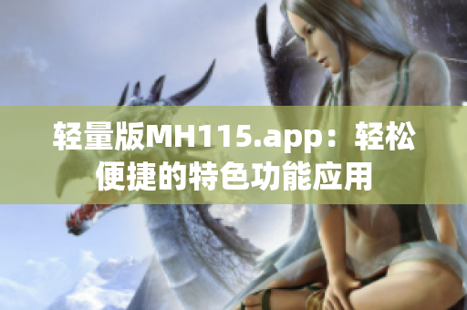 輕量版MH115.app：輕松便捷的特色功能應(yīng)用