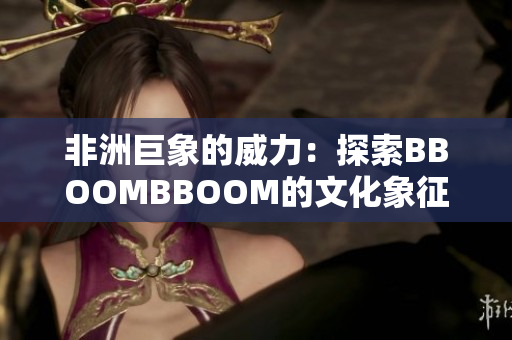 非洲巨象的威力：探索BBOOMBBOOM的文化象征