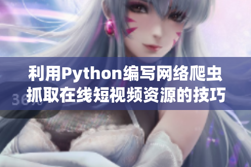 利用Python編寫網(wǎng)絡(luò)爬蟲抓取在線短視頻資源的技巧分享