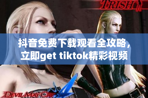 抖音免費(fèi)下載觀看全攻略，立即get tiktok精彩視頻