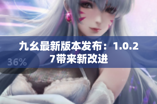 九幺最新版本發(fā)布：1.0.27帶來新改進(jìn)