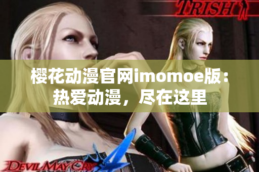 櫻花動漫官網(wǎng)imomoe版：熱愛動漫，盡在這里