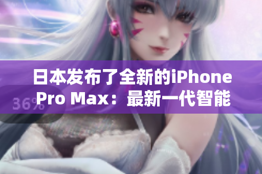 日本發(fā)布了全新的iPhone Pro Max：最新一代智能手機登場