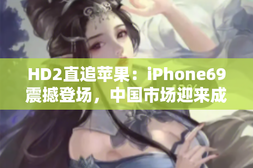 HD2直追蘋果：iPhone69震撼登場，中國市場迎來成熟競爭